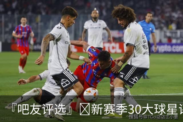 『吧友评选』🌟新赛季30大球星评选开启👑谁是头号球星？